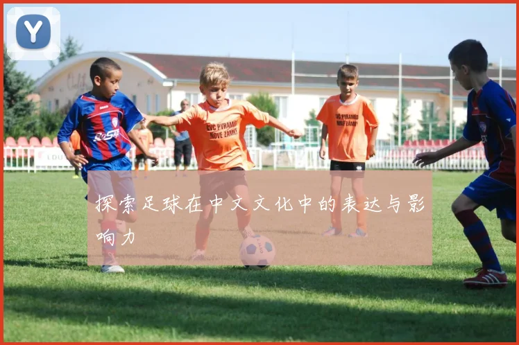 探索足球在中文文化中的表达与影响力