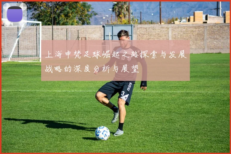 上海申梵足球崛起之路探索与发展战略的深度分析与展望
