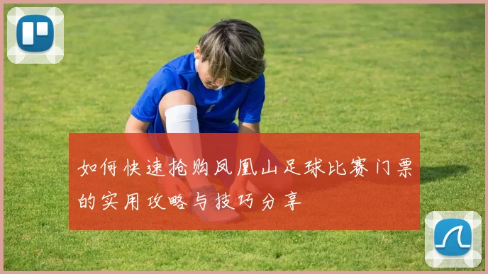如何快速抢购凤凰山足球比赛门票的实用攻略与技巧分享