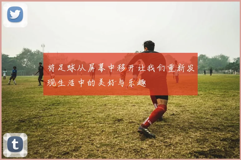 将足球从屏幕中移开让我们重新发现生活中的美好与乐趣