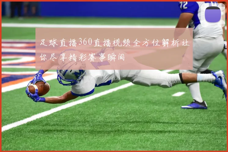 足球直播360直播视频全方位解析让你尽享精彩赛事瞬间