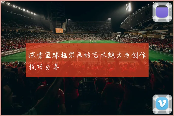 探索篮球框架画的艺术魅力与创作技巧分享
