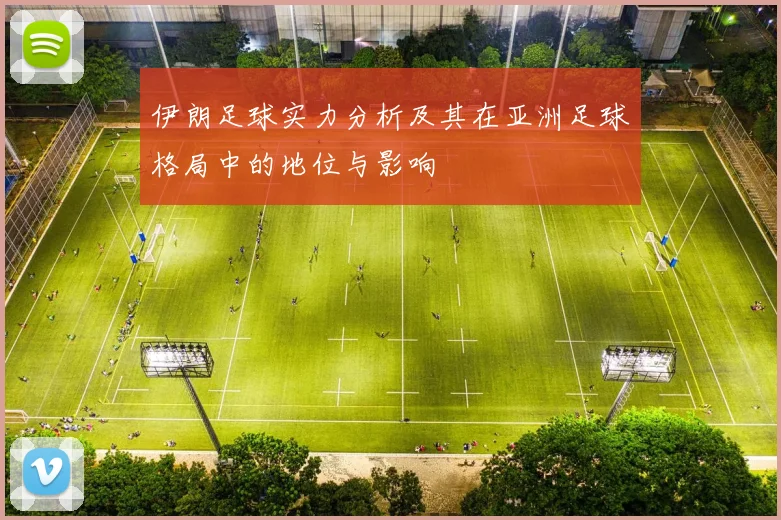 伊朗足球实力分析及其在亚洲足球格局中的地位与影响