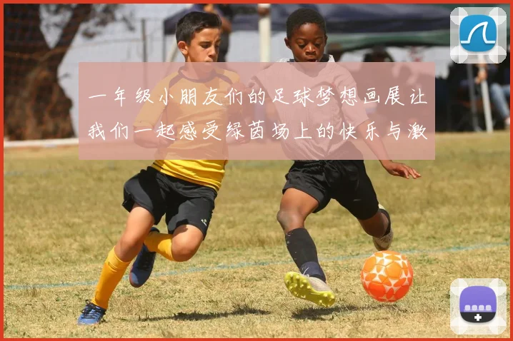 一年级小朋友们的足球梦想画展让我们一起感受绿茵场上的快乐与激情