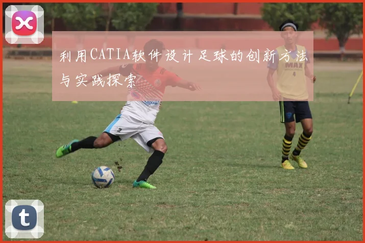 利用CATIA软件设计足球的创新方法与实践探索